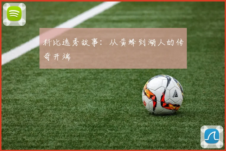 科比选秀故事：从黄蜂到湖人的传奇开端