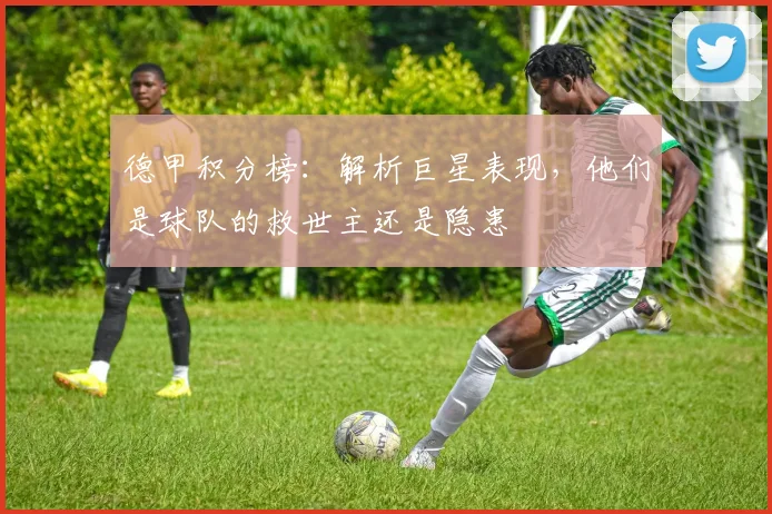 德甲积分榜：解析巨星表现，他们是球队的救世主还是隐患