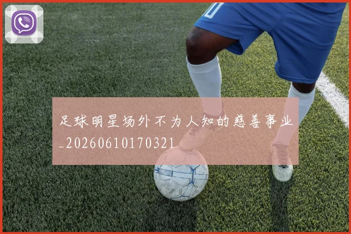 足球明星场外不为人知的慈善事业_20260610170321