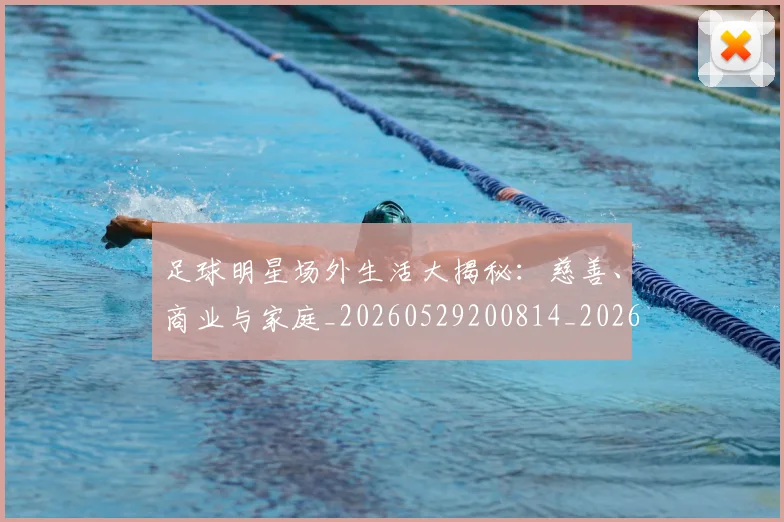 足球明星场外生活大揭秘：慈善、商业与家庭_20260529200814_20260610170321