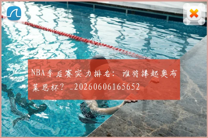 NBA季后赛实力排名：谁将捧起奥布莱恩杯？_20260606165652