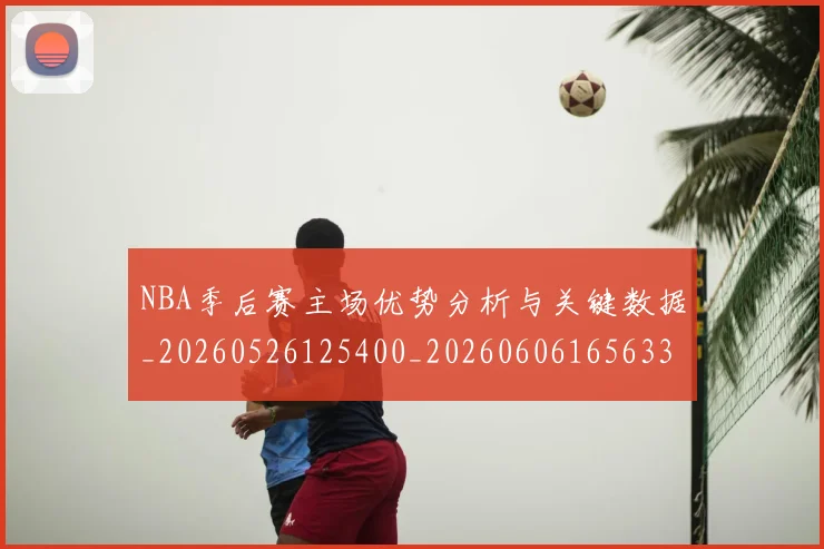 NBA季后赛主场优势分析与关键数据_20260526125400_20260606165633