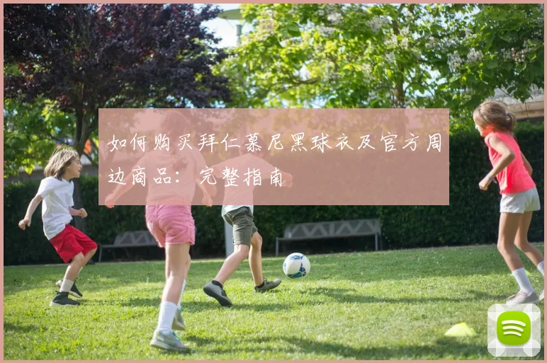 如何购买拜仁慕尼黑球衣及官方周边商品：完整指南