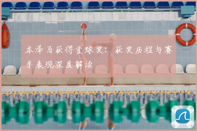 本泽马获得金球奖：获奖历程与赛季表现深度解读