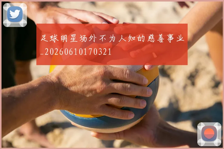 足球明星场外不为人知的慈善事业_20260610170321