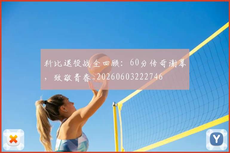 科比退役战全回顾：60分传奇谢幕，致敬青春_20260603222746