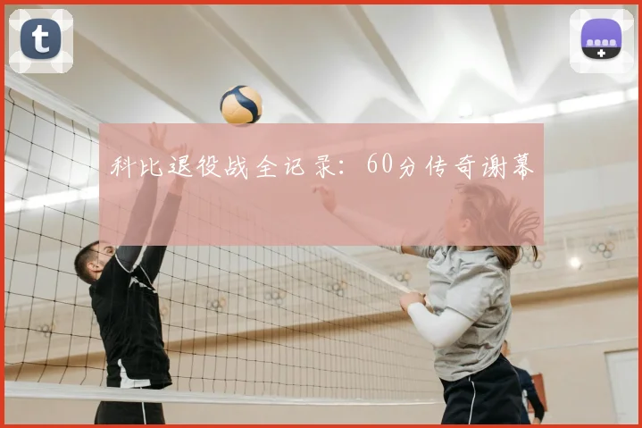 科比退役战全记录：60分传奇谢幕